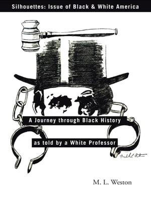 Silhouettes: Issue of Black & White America A Journey Through Black History as Told by a White Professor【電子書籍】[ Michael L. Weston ]