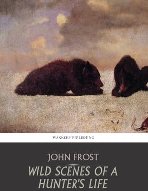 Wild Scenes of a Hunter’s Life【電子書籍】 John Frost