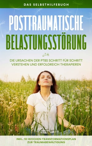 Posttraumatische Belastungsstörung: Das Selbsthilfebuch - Die Ursachen der PTBS Schritt für Schritt verstehen und erfolgreich therapieren - inkl. 10-Wochen-Transformationsplan zur Traumabewältigung