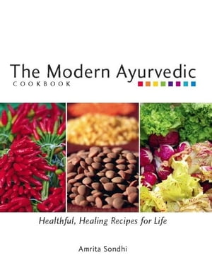 The Modern Ayurvedic Cookbook Healthful, Healing Recipes for Life