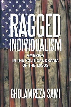 Ragged Individualism America in the Political Drama of the 1930S【電子書籍】[ Gholamreza Sami ]