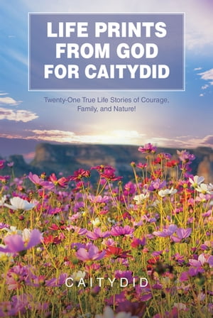 LIFE PRINTS FROM GOD FOR CAITYDID Twenty-One True Life Stories of Courage, Family, and Nature!Żҽҡ[ CAITYDID ]