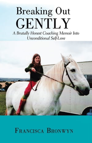 Breaking out Gently A Brutally Honest Coaching Memoir into Unconditional Self-Love【電子書籍】[ Francisca Bronwyn ]