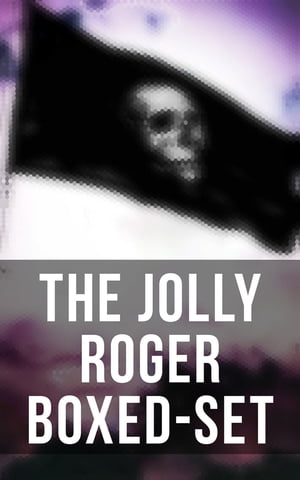 The Jolly Roger Boxed-Set 80+ Novels, Stories, Legends & History of the True Buccaneers