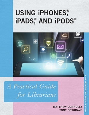 Using iPhones, iPads, and iPods A Practical Guide for Librarians【電子書籍】[ Matthew Connolly ]