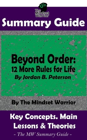 Summary Guide: Beyond Order: 12 More Rules For Life: By Jordan B. Peterson The MW Summary Guide Self Improvement, Mental Resilience, Self Awarness, Interpersonal Relationships【電子書籍】 The Mindset Warrior