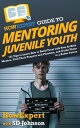 HowExpert Guide to Mentoring Juvenile Youth 101 Tips to Learn How to Build Trust with Your At-Risk Mentee, Find Their Purpose and Passions, and Guide Them to a Better Future【電子書籍】 HowExpert