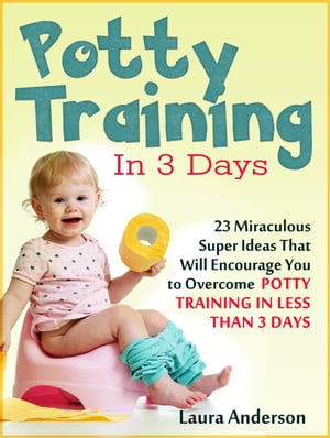 Potty Training In 3 Days: 23 Miraculous Super Ideas That Will Encourage You to Overcome Potty Training in Less Than 3 Days