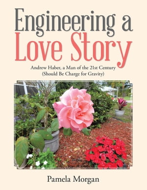Engineering a Love Story Andrew Haber, a Man of the 21St Century (Should Be Charge for Gravity【電子書籍】[ Pamela Morgan ]
