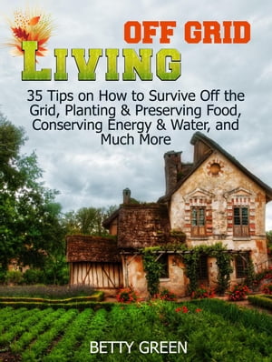 Off Grid Living: 35 Tips on How to Survive off The Grid, Planting & Preserving Food, Conserving Energy & Water and much more...