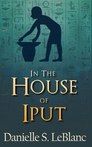 In the House of Iput Ancient Egyptian Romances【電子書籍】[ Danielle S. LeBlanc ]