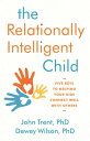 The Relationally Intelligent Child Five Keys to Helping Your Kids Connect Well w...