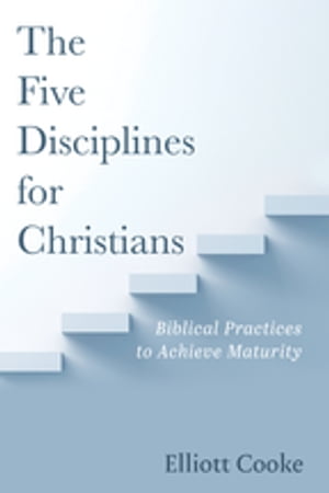 The Five Disciplines for Christians Biblical Practices to Achieve Maturity