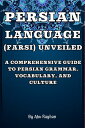 Persian Language (Farsi) Unveiled A Comprehensive Guide to Persian Grammar, Vocabulary, and Culture