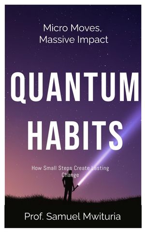 Micro Moves, Massive Impact QUANTUM HABITS How Small Steps Create Lasting Change【電子書籍】[ Samuel Maina ]
