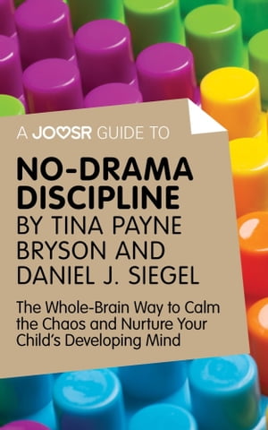 A Joosr Guide to... No-Drama Discipline by Tina Payne Bryson and Daniel J. Siegel: The Whole-Brain Way to Calm the Chaos and Nurture Your Child's Developing Mind