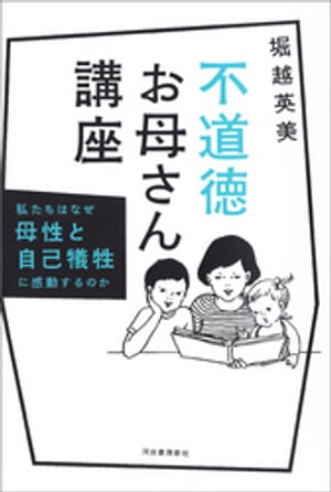 不道徳お母さん講座 私たちはなぜ母性と自己犠牲に感動するのか【電子書籍】[ 堀越英美 ]