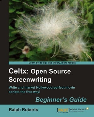 Celtx: Open Source Screenwriting Beginner's Guide【電子書籍】[ Ralph Roberts ]