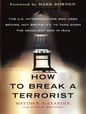 How to Break a Terrorist The U.S. Interrogators Who Used Brains, Not Brutality, to Take Down the Deadliest Man in Iraq