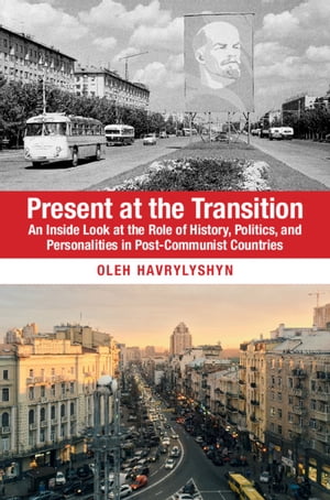 Present at the Transition An Inside Look at the Role of History, Politics, and P...