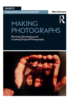 Making Photographs Planning, Developing and Creating Original Photography【電子書籍】[ Mike Simmons ]