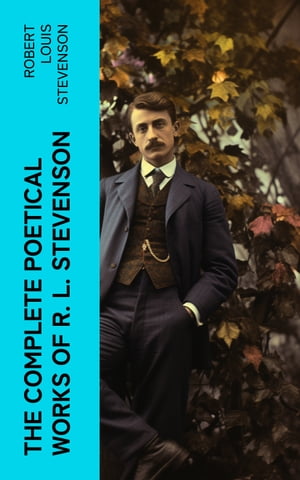 THE COMPLETE POETICAL WORKS OF R. L. STEVENSON A Child 039 s Garden of Verses, Underwoods, Songs of Travel, Ballads and Other Poems【電子書籍】 Robert Louis Stevenson