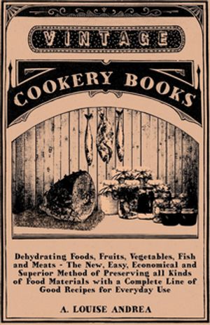ŷKoboŻҽҥȥ㤨Dehydrating Foods, Fruits, Vegetables, Fish and Meats - The New, Easy, Economical and Superior Method of Preserving all Kinds of Food Materials with a Complete Line of Good Recipes for Everyday UseŻҽҡ[ A. Louise Andrea ]פβǤʤ1,122ߤˤʤޤ