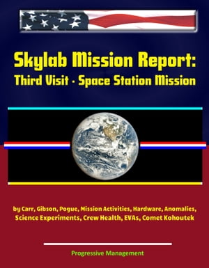 Skylab Mission Report: Third Visit - Space Station Mission by Carr, Gibson, Pogue, Mission Activities, Hardware, Anomalies, Science Experiments, Crew Health, EVAs, Comet Kohoutek【電子書籍】[ Progressive Management ]