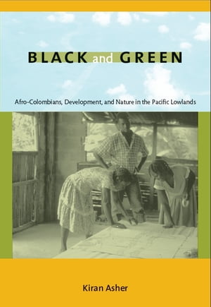 Black and Green Afro-Colombians, Development, and Nature in the Pacific Lowlands【電子書籍】[ Kiran Asher ]