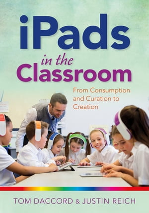 iPads in the Classroom: From Consumption and Curation to Creation【電子書籍】[ Justin Reich ]