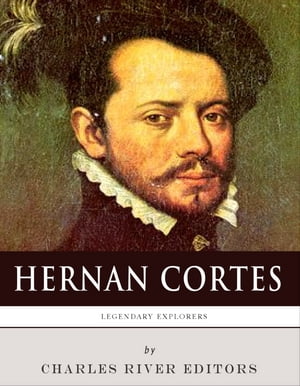 Legendary Explorers: The Life and Legacy of Hernán Cortés