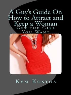 A Guy's Guide On How to Attract and Keep a Woman