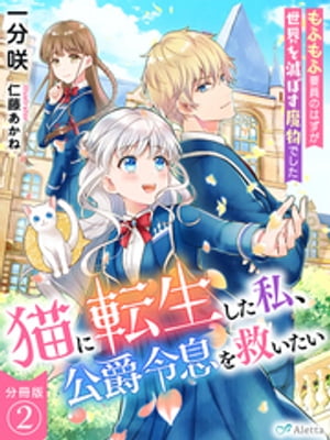 【分冊版】猫に転生した私、公爵令息を救いたい〜もふもふ要員のはずが世界を滅ぼす魔物でした〜（２）