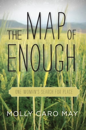 The Map of Enough One Woman 039 s Search for Place【電子書籍】 Molly Caro May