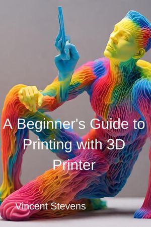A Beginner's Guide to Printing with 3D Printer【電子書籍】[ Vincent Stevens ]