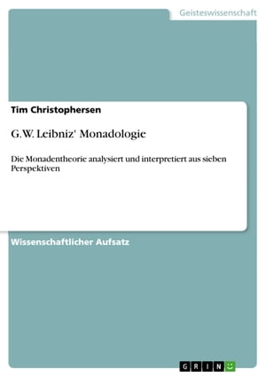 G.W. Leibniz' Monadologie Die Monadentheorie analysiert und interpretiert aus sieben Perspektiven【電子書籍】[ Tim Christophersen ]