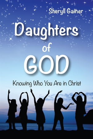 Daughters of God: Knowing Who You Are in Christ