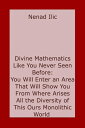 Divine Mathematics Like You Have Never Seen Before: You Will Enter an Area That Will Show You From Where Arises All the Diversity of This Ours Monolithic World【電子書籍】 Nenad Ilic