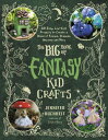 The Big Book of Fantasy Kid Crafts 60 Easy, Low-Cost Projects to Create a World ...