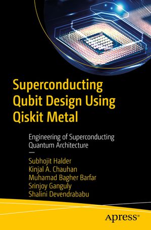 Superconducting Qubit Design Using Qiskit Metal Engineering of Superconducting Quantum Architecture【電子書籍】[ Subhojit Halder ]