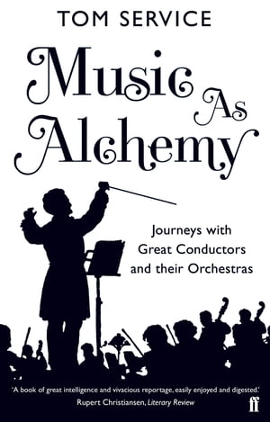 Music as Alchemy Journeys with Great Conductors and their Orchestras【電子書籍】[ Tom Service ]