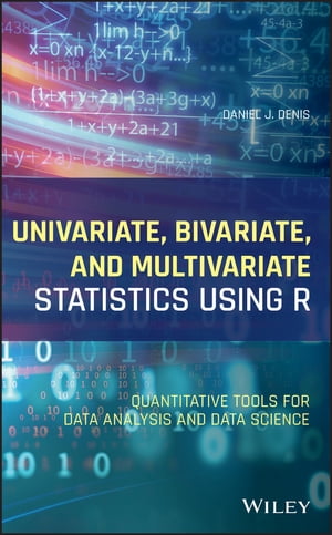 Univariate, Bivariate, and Multivariate Statistics Using R Quantitative Tools for Data Analysis and Data Science【電子書籍】 Daniel J. Denis