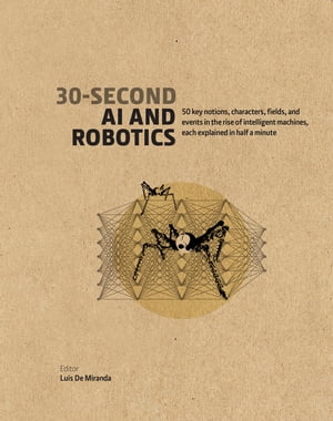 30-Second AI & Robotics 50 key notions, fields, and events in the rise of intelligent machines, each explained in half a minute【電子書籍】[ Luis de Miranda ]