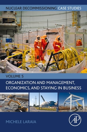 Nuclear Decommissioning Case Studies: Organization and Management, Economics, and Staying in Business【電子書籍】