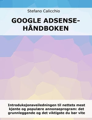 Google Adsense-h?ndboken Introduksjonsveiledningen til nettets mest kjente og popul?re annonseprogram: det grunnleggende og det viktigste du b?r vite【電子書籍】[ Stefano Calicchio ]