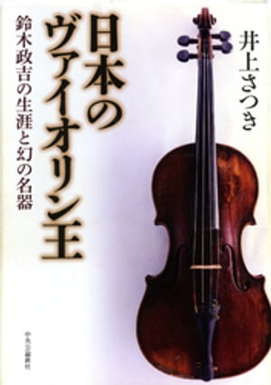 日本のヴァイオリン王　鈴木政吉の生涯と幻の名器