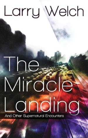 The Miracle Landing and Other Supernatural Encounters【電子書籍】[ Larry Welch ]