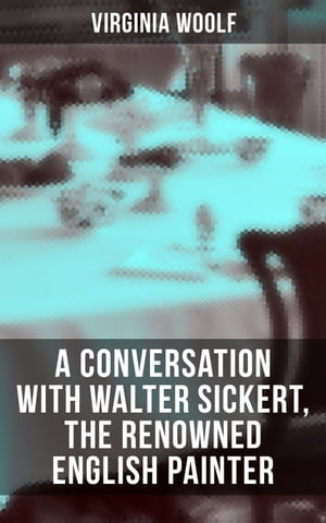 Virginia Woolf: A Conversation with Walter Sickert, the Renowned English Painter