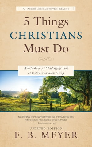 5 Things Christians Must Do: A Refreshing yet Challenging Look at Biblical Christian Living【電子書籍】 F. B. Meyer