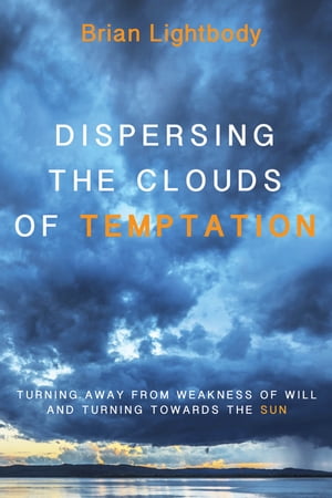 Dispersing the Clouds of Temptation Turning Away from Weakness of Will and Turning towards the Sun【電子書籍】 Brian Lightbody